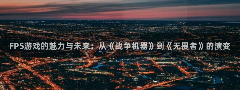 极悦娱乐平台官网注册：FPS游戏的魅力与未来：从《战争机器》