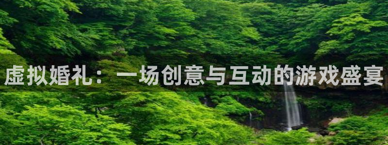 极悦娱乐app：虚拟婚礼：一场创意与互动的游戏盛宴