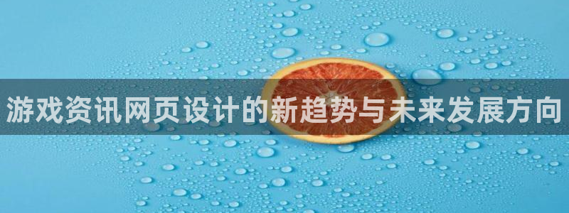 极悦娱乐网页登录入口：游戏资讯网页设计的新趋势与未来发展方向