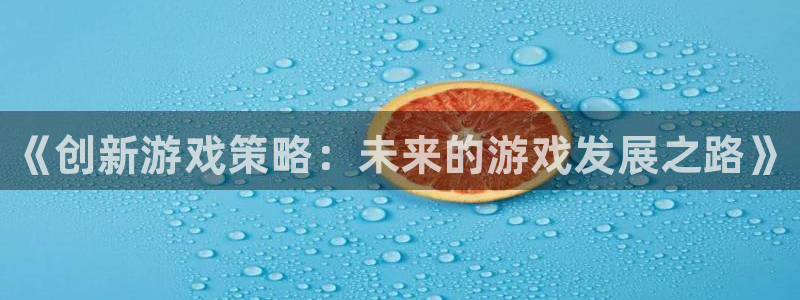 极悦娱乐网址注册：《创新游戏策略：未来的游戏发展之路》