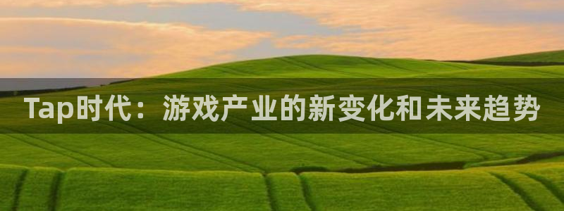 极悦娱乐游戏：Tap时代：游戏产业的新变化和未来趋势