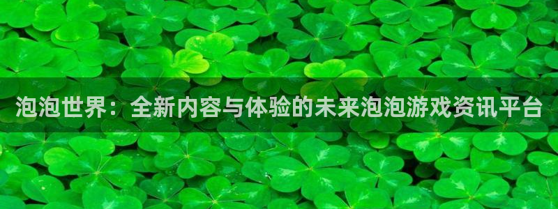 极悦娱乐官方平台：泡泡世界：全新内容与体验的未来泡泡游戏资讯