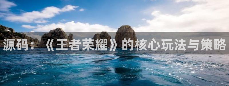 极悦娱乐官网入口下载苹果：源码：《王者荣耀》的核心玩法与策略