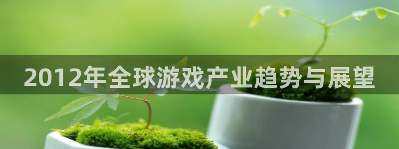 极悦娱乐会员的创始人是谁啊：2012年全球游戏产业趋势与展望