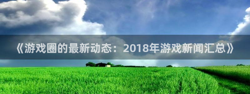 极悦娱乐app官方版本更新内容在哪：《游戏圈的最新动态：20