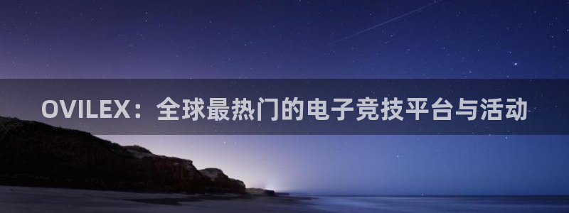 极悦娱乐的现状与未来：OVILEX：全球最热门的电子竞技平台