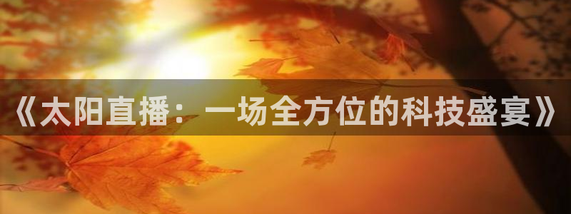 雨燕正在直播nba：《太阳直播：一场全方位的科技盛宴》